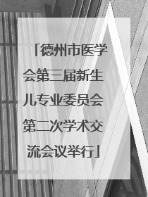 德州市医学会第三届新生儿专业委员会第二次学术交流会议举行