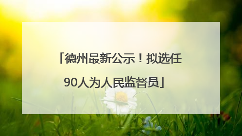 德州最新公示！拟选任90人为人民监督员