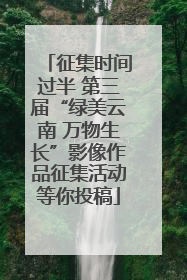 征集时间过半 第三届“绿美云南 万物生长”影像作品征集活动等你投稿