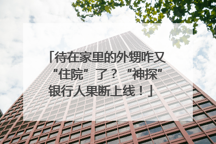 待在家里的外甥咋又“住院”了？“神探”银行人果断上线！