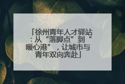 徐州青年人才驿站：从“落脚点”到“暖心港”，让城市与青年双向奔赴