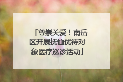 尊崇关爱！南岳区开展抚恤优待对象医疗巡诊活动
