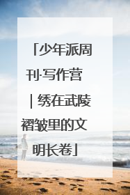 少年派周刊·写作营｜绣在武陵褶皱里的文明长卷