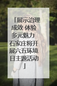 展示治理成效 体验多元魅力 石家庄将开展六五环境日主题活动