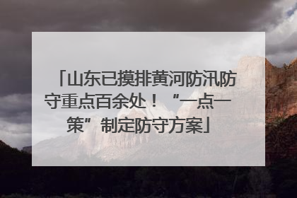 山东已摸排黄河防汛防守重点百余处！“一点一策”制定防守方案