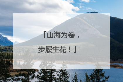 山海为卷，步履生花！