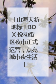 山海天新地标！BOX 悦动街区夜市正式运营，点亮城市夜生活