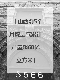 山西前5个月煤层气累计产量超60亿立方米