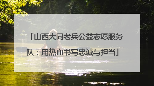 山西大同老兵公益志愿服务队：用热血书写忠诚与担当