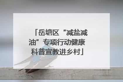 岳塘区“减盐减油”专项行动健康科普宣教进乡村