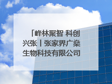 峰林聚智 科创兴张丨张家界广燊生物科技有限公司博士创新站：立足生态优势 激活“绿色宝藏”