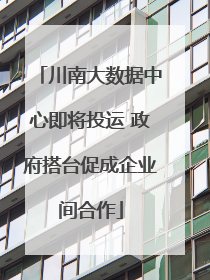 川南大数据中心即将投运 政府搭台促成企业间合作
