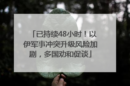 已持续48小时！以伊军事冲突升级风险加剧，多国劝和促谈