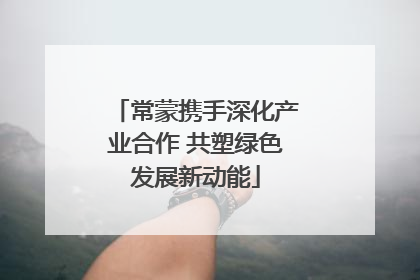 常蒙携手深化产业合作 共塑绿色发展新动能