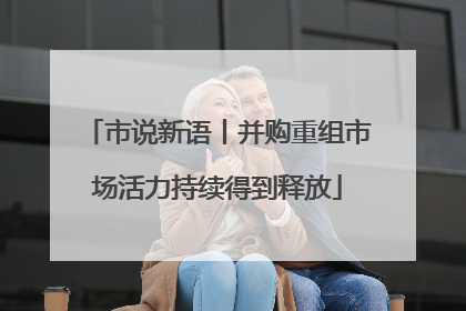 市说新语丨并购重组市场活力持续得到释放