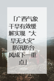 广西气象干旱有效缓解实现“大旱无大灾” 防汛防台风成下一重点