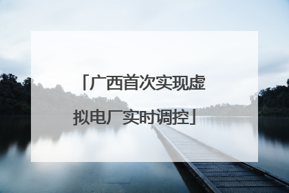 广西首次实现虚拟电厂实时调控