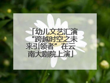 幼儿文艺汇演“跨越时空之未来引领者”在云南大剧院上演