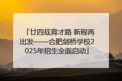 廿四载育才路 新程再出发——合肥剑桥学校2025年招生全面启动