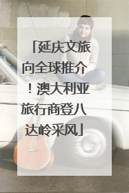 延庆文旅向全球推介！澳大利亚旅行商登八达岭采风