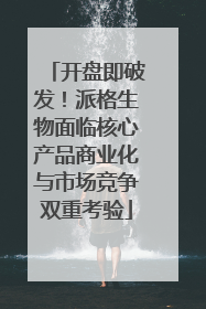 开盘即破发！派格生物面临核心产品商业化与市场竞争双重考验