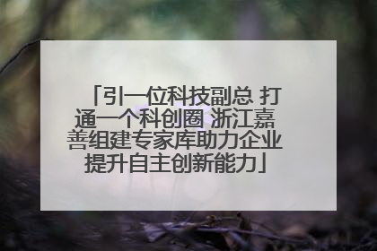 引一位科技副总 打通一个科创圈 浙江嘉善组建专家库助力企业提升自主创新能力