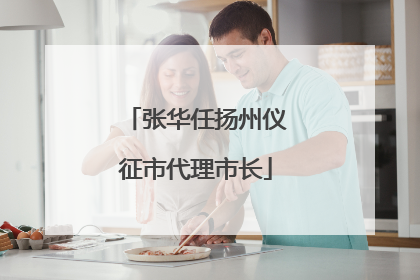 张华任扬州仪征市代理市长