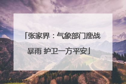 张家界：气象部门鏖战暴雨 护卫一方平安