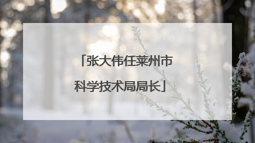 张大伟任莱州市科学技术局局长