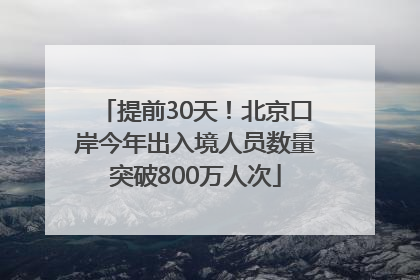 提前30天！北京口岸今年出入境人员数量突破800万人次