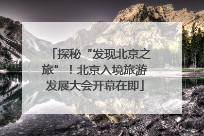 探秘“发现北京之旅”！北京入境旅游发展大会开幕在即