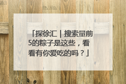 探徐汇｜搜索量前5的粽子是这些，看看有你爱吃的吗？