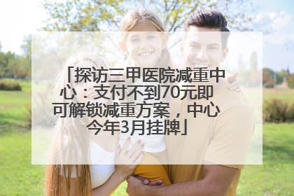 探访三甲医院减重中心：支付不到70元即可解锁减重方案，中心今年3月挂牌