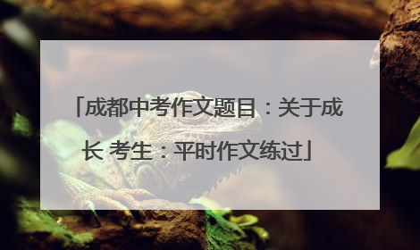 成都中考作文题目：关于成长 考生：平时作文练过