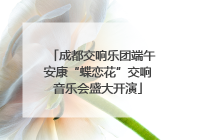 成都交响乐团端午安康“蝶恋花”交响音乐会盛大开演
