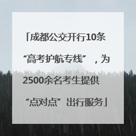 成都公交开行10条“高考护航专线”，为2500余名考生提供“点对点”出行服务
