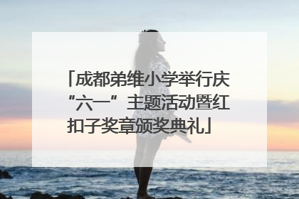 成都弟维小学举行庆“六一”主题活动暨红扣子奖章颁奖典礼