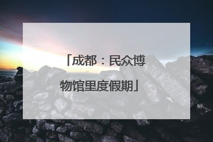 成都：民众博物馆里度假期