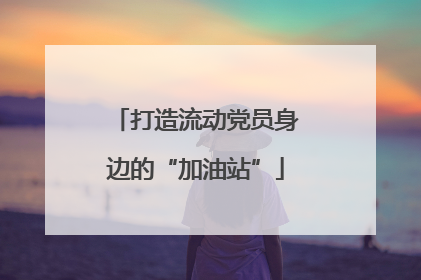 打造流动党员身边的“加油站”