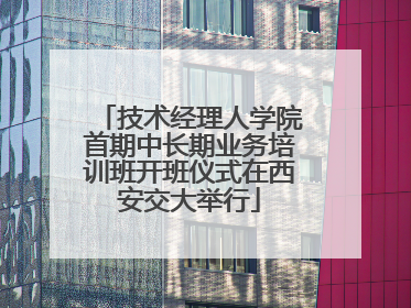 技术经理人学院首期中长期业务培训班开班仪式在西安交大举行
