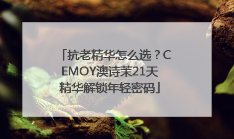 抗老精华怎么选？CEMOY澳诗茉21天精华解锁年轻密码