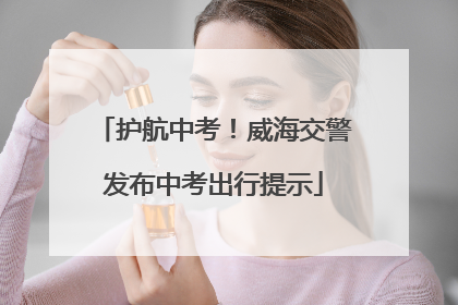 护航中考！威海交警发布中考出行提示