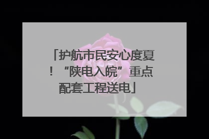 护航市民安心度夏！“陕电入皖”重点配套工程送电