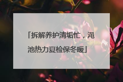 拆解养护清垢忙，渑池热力夏检保冬暖