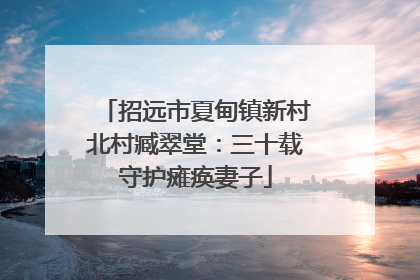 招远市夏甸镇新村北村臧翠堂：三十载守护瘫痪妻子