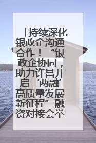 持续深化银政企沟通合作！“银政企协同，助力许昌开启‘两融’高质量发展新征程”融资对接会举行
