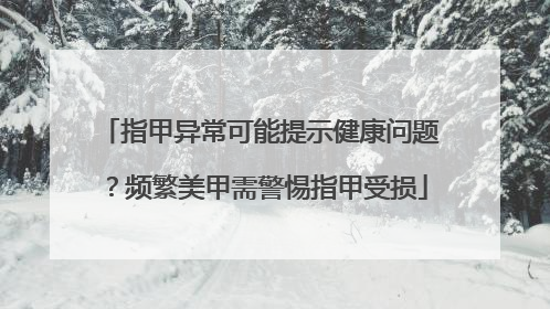 指甲异常可能提示健康问题？频繁美甲需警惕指甲受损