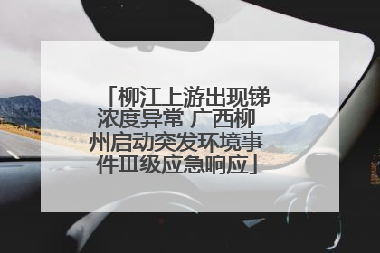 柳江上游出现锑浓度异常 广西柳州启动突发环境事件Ⅲ级应急响应