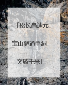 松长高速元宝山隧道单洞突破千米