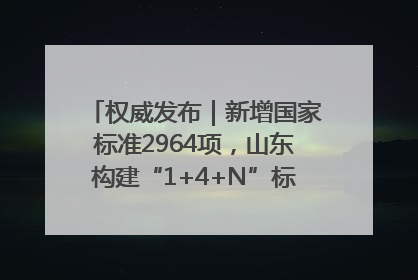 权威发布｜新增国家标准2964项，山东构建“1+4+N”标准化创新发展新格局